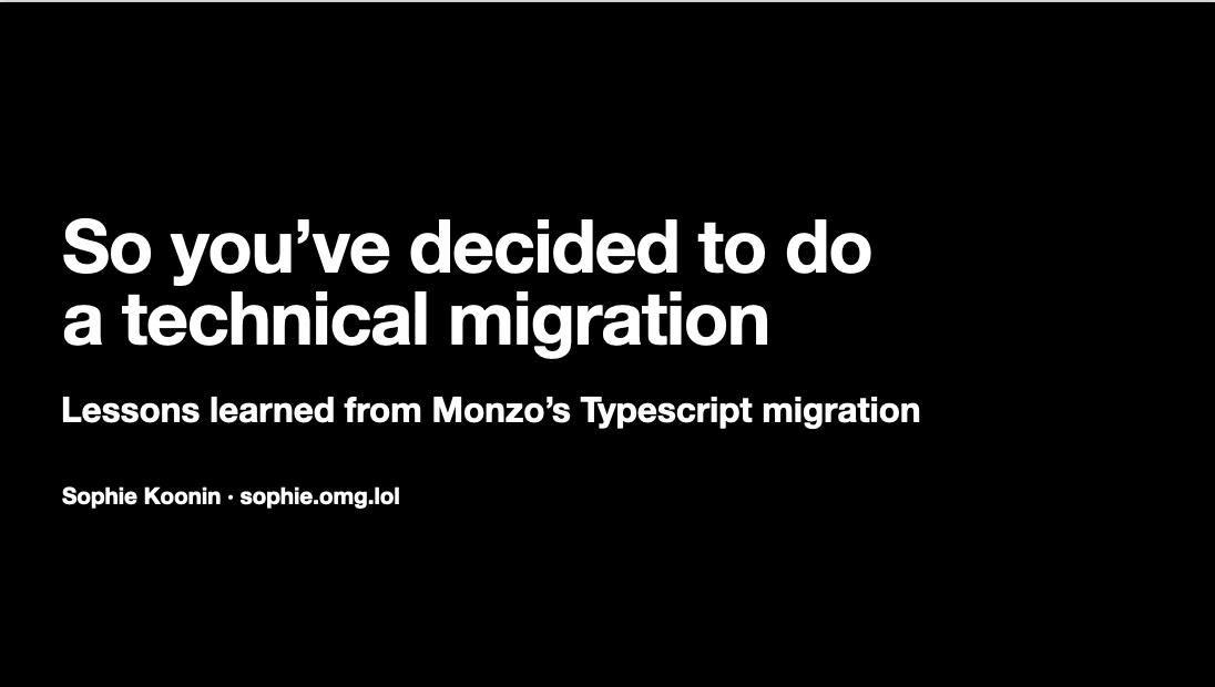 So you've decided to do a technical migration: lessons learned from Monzo's Typescript migration. Sophie Koonin, sophie.omg.lol