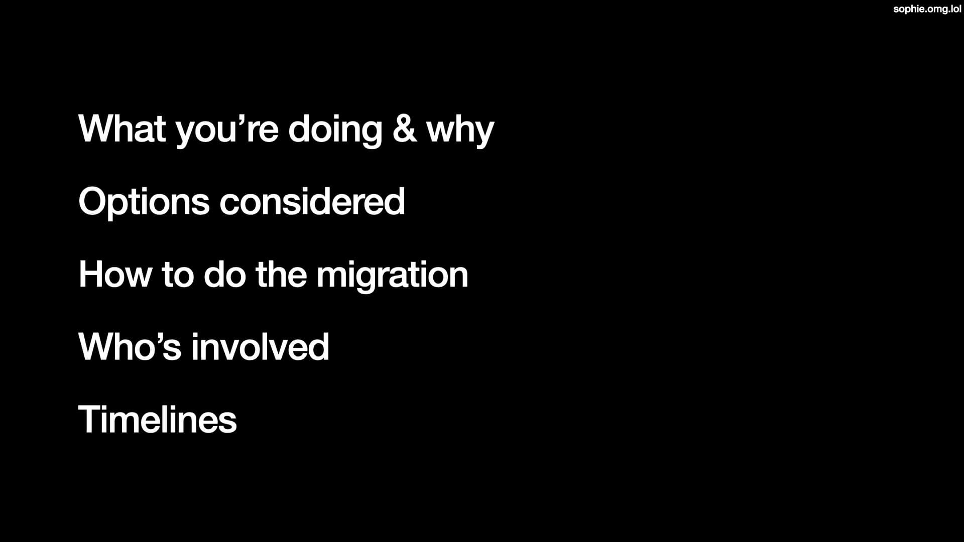 What you're doing and why; options considered; how to do the migration; who's involved; timelines