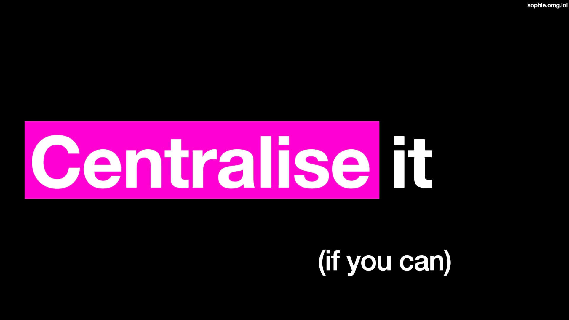 Centralise it, if you can