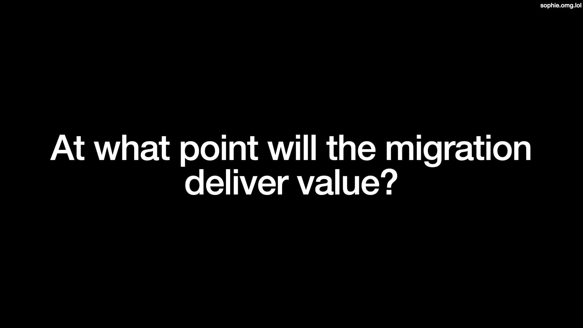 At what point will the migration deliver value?