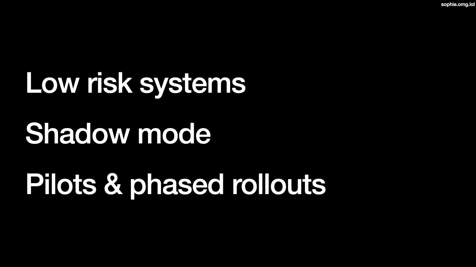 Low risk systems; shadow mode; pilots & phased rollouts