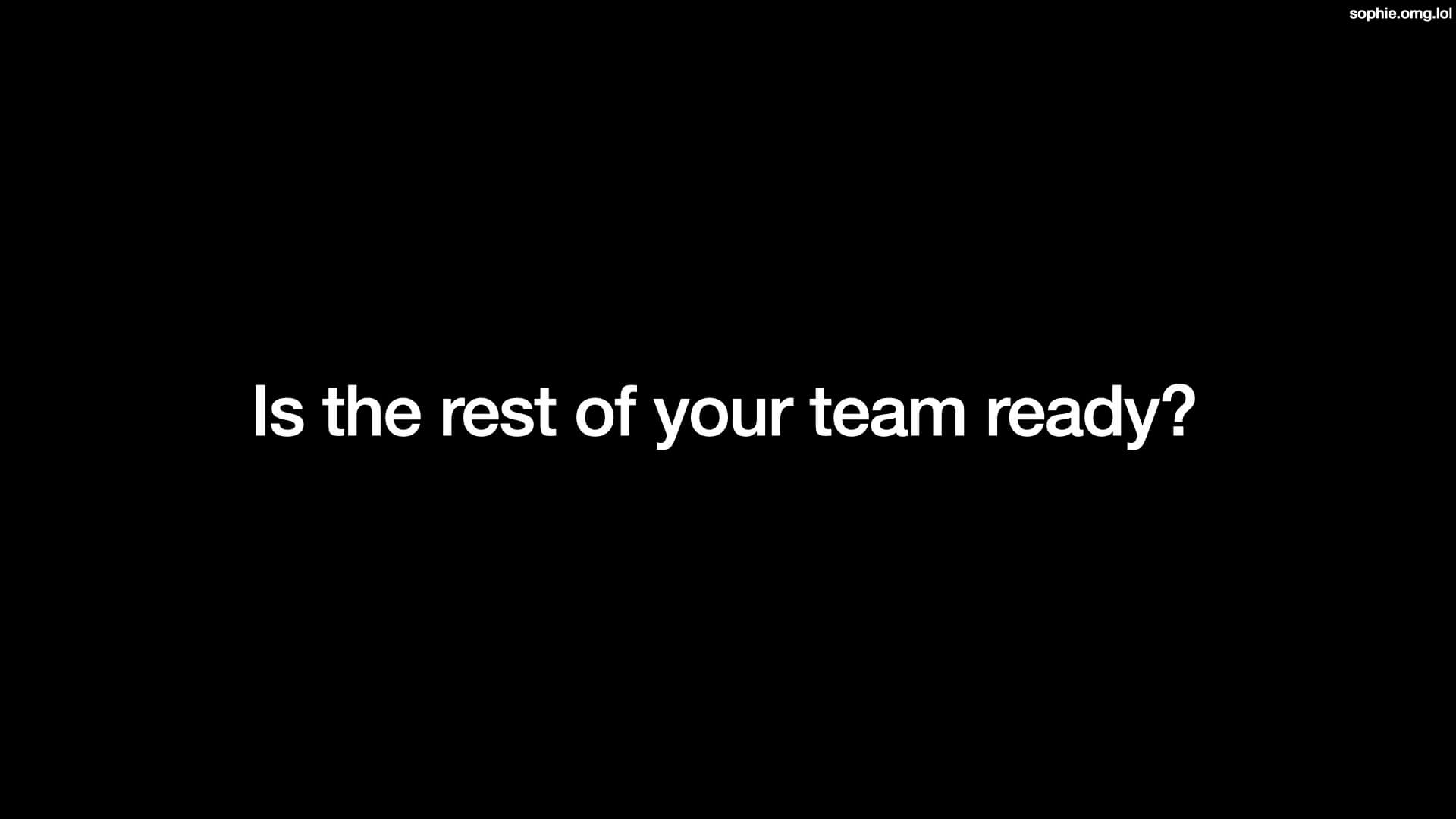 Is the rest of your team ready?