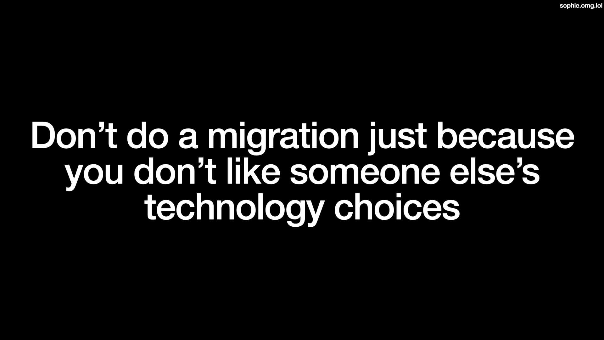 Don't do a migration just because you don't like someone else's technology choices.