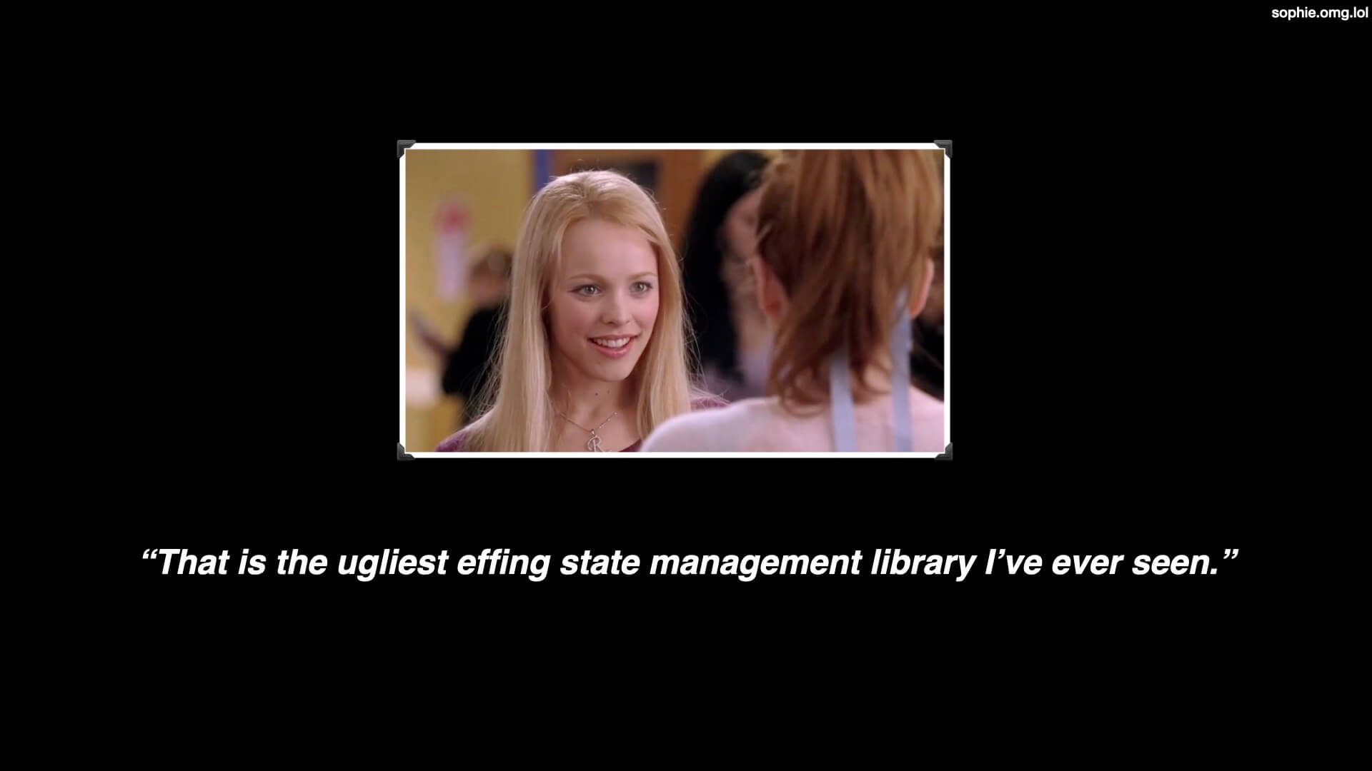 Regina George saying 'that is the ugliest effing state management library I've ever seen.'