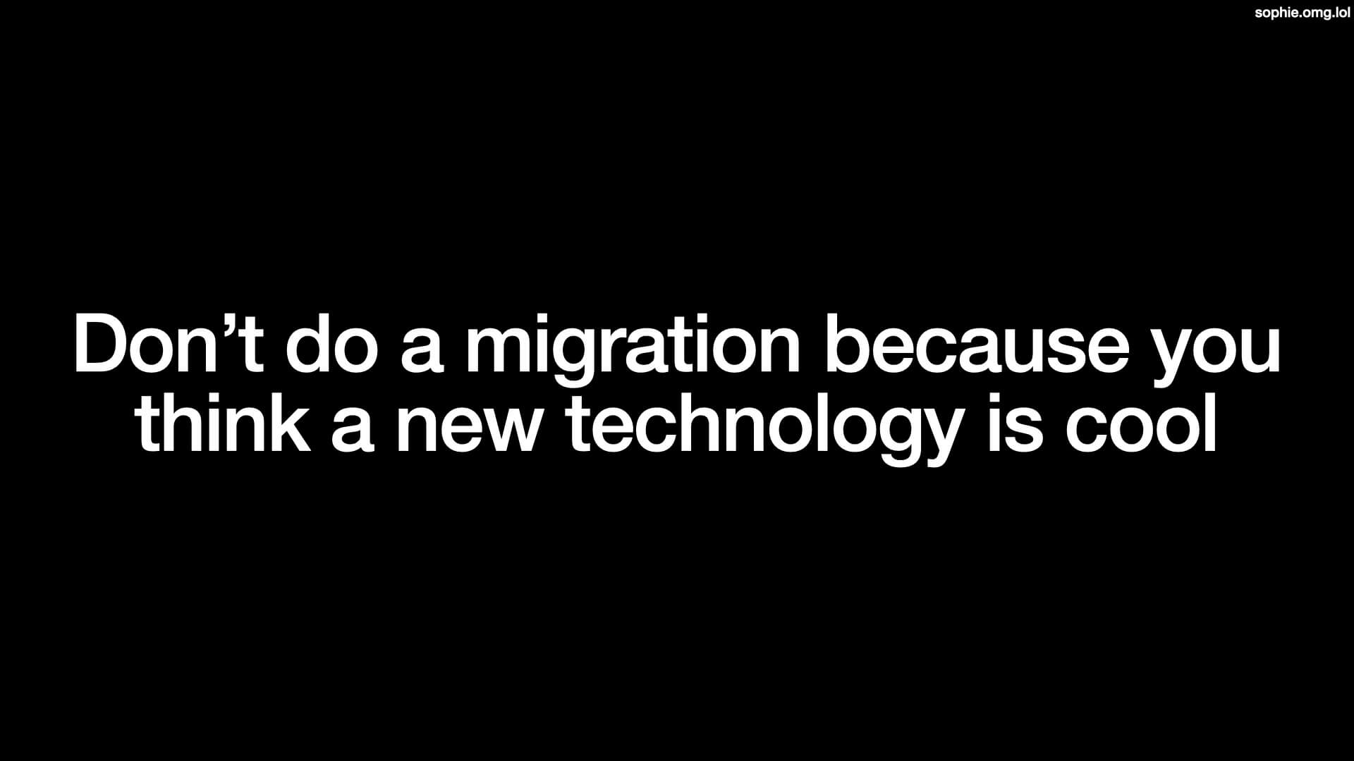 Don't do a migration because you think a new technology is cool