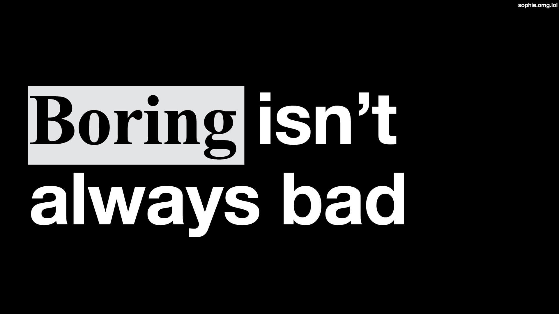 Boring isn't always bad